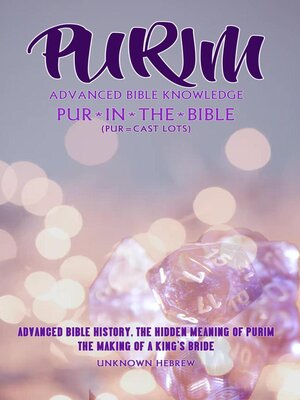 cover image of Purim Advanced Bible Knowledge, Pur in the Bible (pur=cast Lots) Advanced Bible History the Hidden Meaning of Purim, the Making of a King's Bride